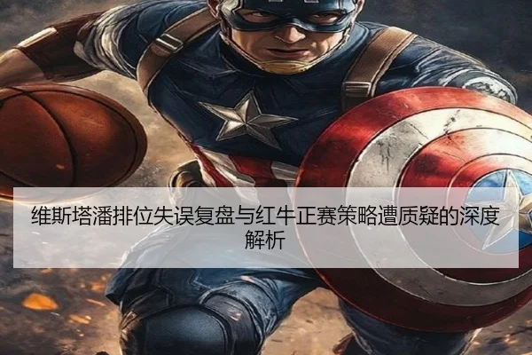 维斯塔潘排位失误复盘与红牛正赛策略遭质疑的深度解析
