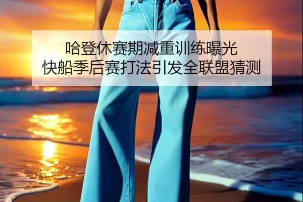 哈登休赛期减重训练曝光 快船季后赛打法引发全联盟猜测